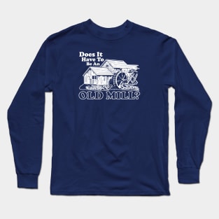 Does It Have To Be An Old Mill? Long Sleeve T-Shirt